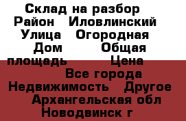 Склад на разбор. › Район ­ Иловлинский › Улица ­ Огородная › Дом ­ 25 › Общая площадь ­ 651 › Цена ­ 450 000 - Все города Недвижимость » Другое   . Архангельская обл.,Новодвинск г.